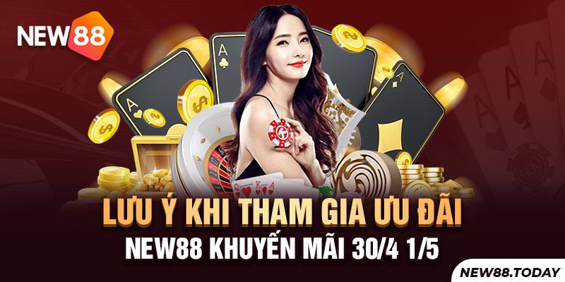 Lưu ý khi tham gia ưu đãi New88 khuyến mãi 30/4 1/5 